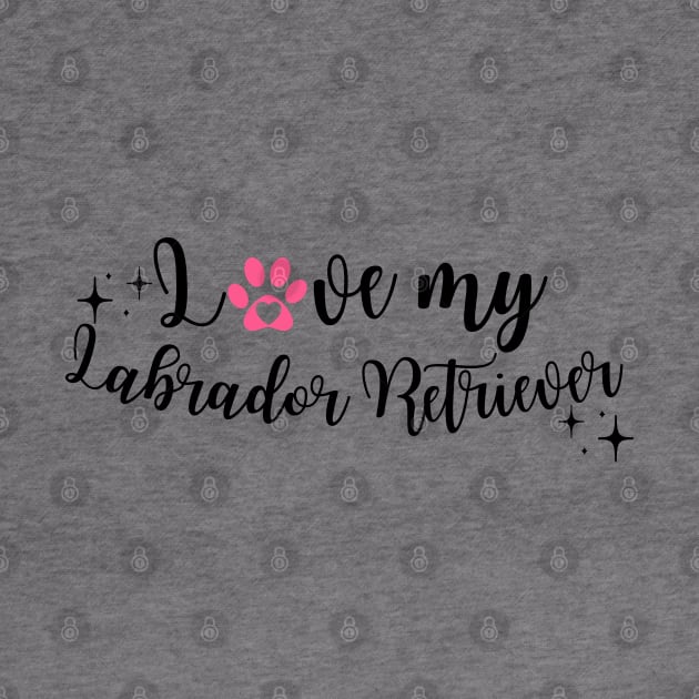 I love My labrador retriever by Juliet & Gin